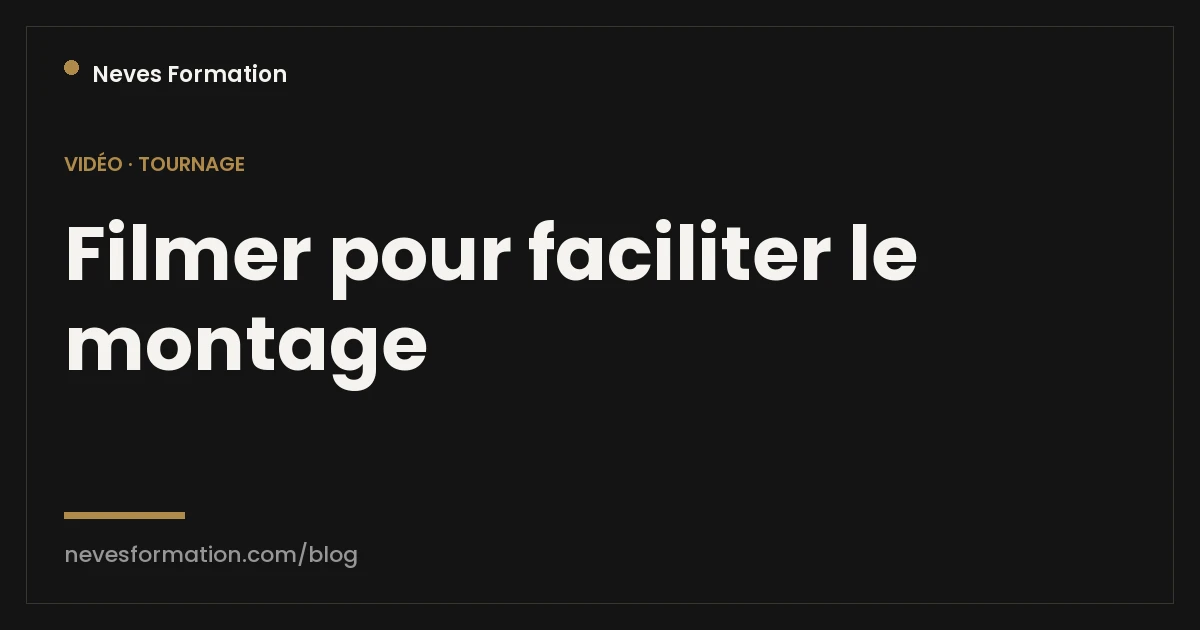 Filmer pour monter plus vite